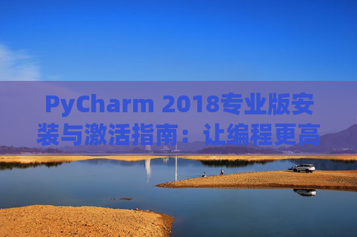 PyCharm 2018专业版安装与激活指南：让编程更高效